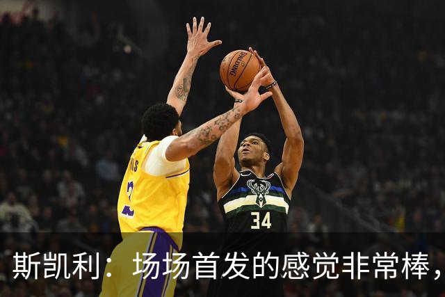 斯凯利：场场首发的感觉非常棒，我为自己付出的努力感到自豪